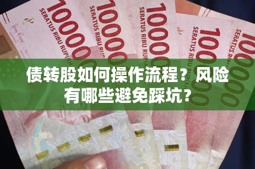 济南债转股如何操作流程?风险有哪些避免踩坑? 济南债转股如何操作流程?风险有哪些避免踩坑?