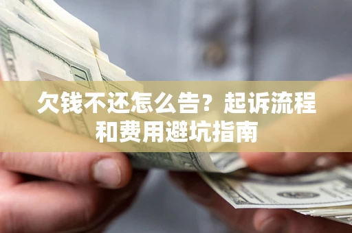 济南欠钱不还怎么告？起诉流程和费用避坑指南