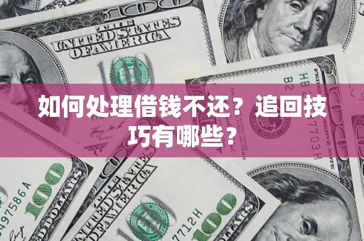 济南如何处理借钱不还？追回技巧有哪些？