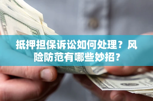 济南抵押担保诉讼如何处理？风险防范有哪些妙招？