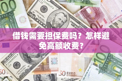济南借钱需要担保费吗？怎样避免高额收费？