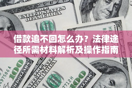 济南借款追不回怎么办?法律途径所需材料解析及操作指南 济南借款追不回怎么办?法律途径所需材料解析及操作指南
