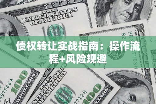 济南债权转让实战指南：操作流程+风险规避