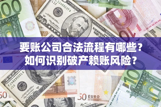 济南要账公司合法流程有哪些？如何识别破产赖账风险？