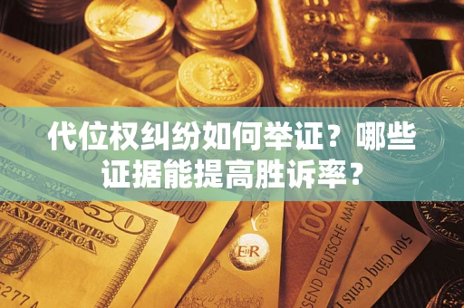济南代位权纠纷如何举证？哪些证据能提高胜诉率？
