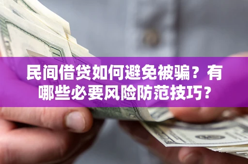 济南民间借贷如何避免被骗？有哪些必要风险防范技巧？