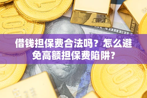 济南借钱担保费合法吗？怎么避免高额担保费陷阱？