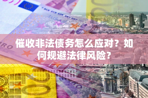 济南催收非法债务怎么应对？如何规避法律风险？