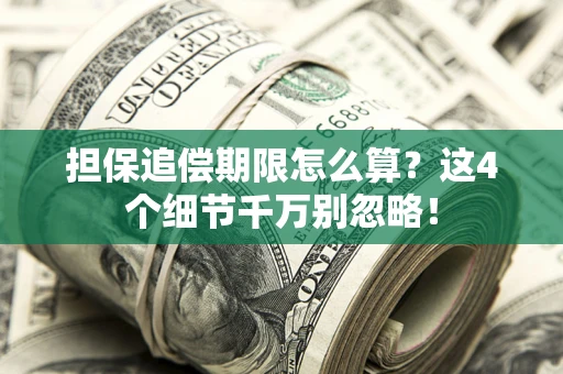 济南担保追偿期限怎么算?这4个细节千万别忽略! 济南担保追偿期限怎么算?这4个细节千万别忽略!