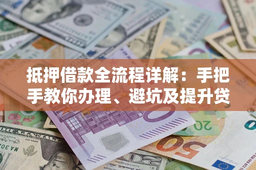 济南抵押借款全流程详解：手把手教你办理、避坑及提升贷款额度