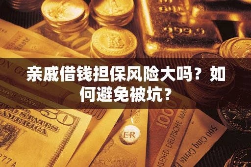 济南亲戚借钱担保风险大吗？如何避免被坑？