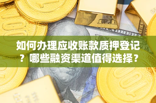 济南如何办理应收账款质押登记？哪些融资渠道值得选择？