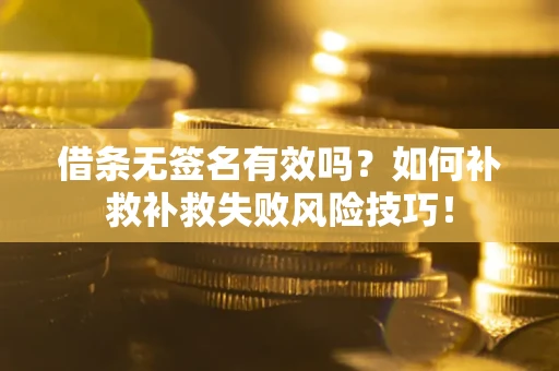 济南借条无签名有效吗？如何补救补救失败风险技巧！