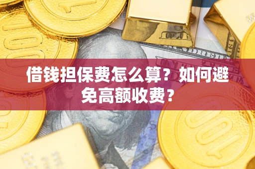 济南借钱担保费怎么算？如何避免高额收费？