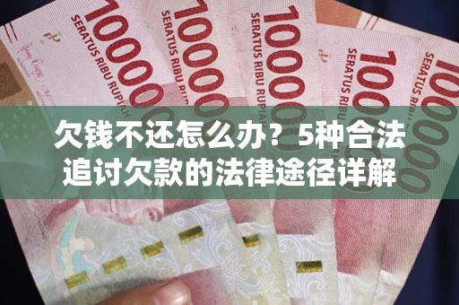 济南欠钱不还怎么办？5种合法追讨欠款的法律途径详解