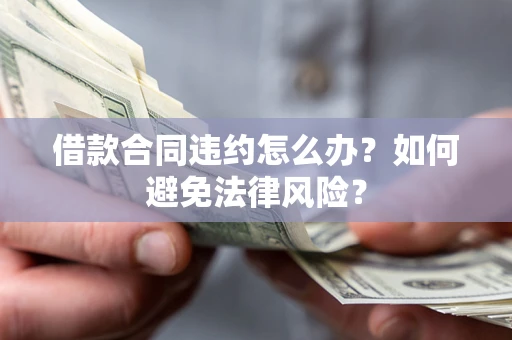 济南借款合同违约怎么办？如何避免法律风险？