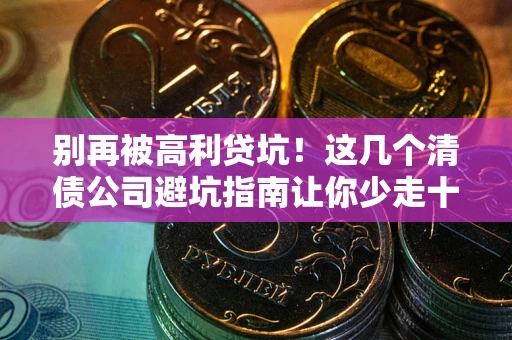 济南别再被高利贷坑！这几个清债公司避坑指南让你少走十年弯路