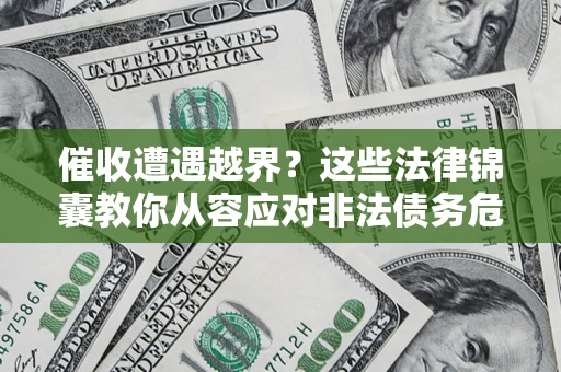 济南催收遭遇越界？这些法律锦囊教你从容应对非法债务危机
