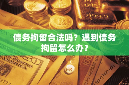 济南债务拘留合法吗？遇到债务拘留怎么办？
