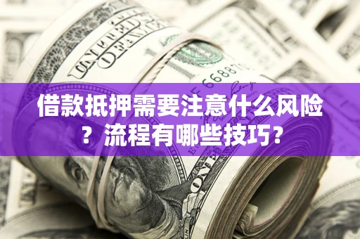 济南借款抵押需要注意什么风险？流程有哪些技巧？
