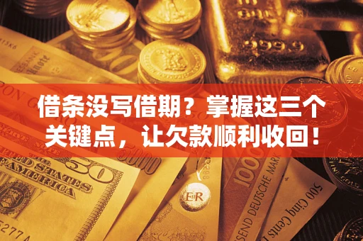 济南借条没写借期？掌握这三个关键点，让欠款顺利收回！