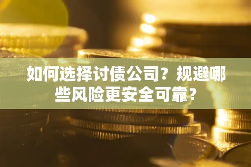 济南如何选择讨债公司？规避哪些风险更安全可靠？