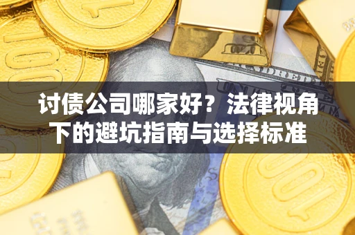 济南讨债公司哪家好？法律视角下的避坑指南与选择标准