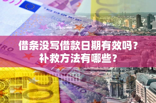 济南借条没写借款日期有效吗?补救方法有哪些? 济南借条没写借款日期有效吗?补救方法有哪些?