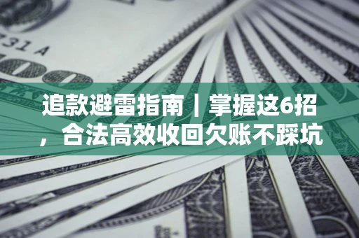济南追款避雷指南｜掌握这6招，合法高效收回欠账不踩坑