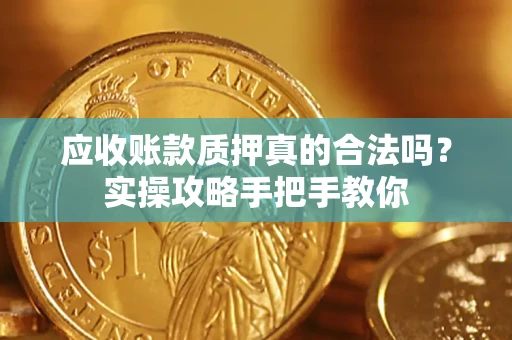 济南应收账款质押真的合法吗？实操攻略手把手教你