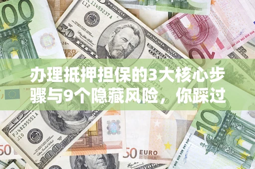 济南办理抵押担保的3大核心步骤与9个隐藏风险，你踩过哪个坑？