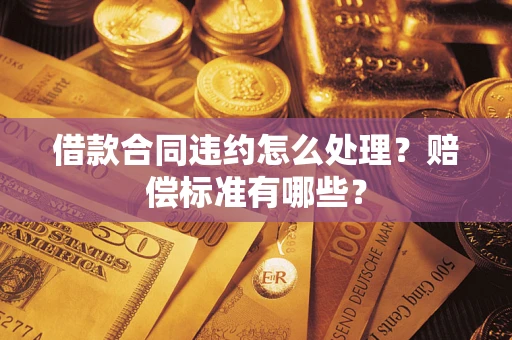 济南借款合同违约怎么处理？赔偿标准有哪些？