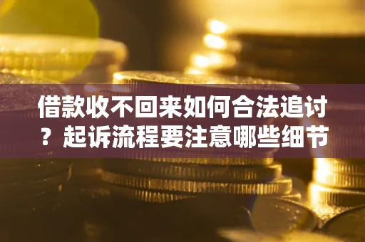 济南借款收不回来如何合法追讨？起诉流程要注意哪些细节？