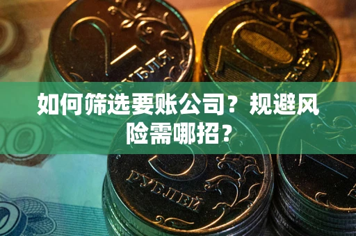 济南如何筛选要账公司？规避风险需哪招？