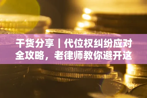 济南干货分享｜代位权纠纷应对全攻略，老律师教你避开这5大雷区