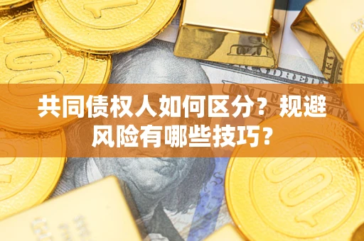 济南共同债权人如何区分？规避风险有哪些技巧？