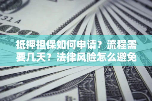 济南抵押担保如何申请？流程需要几天？法律风险怎么避免？避坑指南