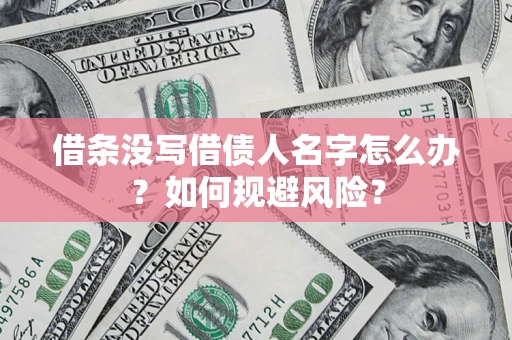 济南借条没写借债人名字怎么办？如何规避风险？