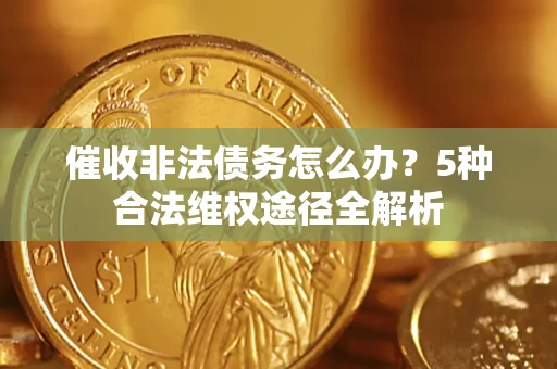 济南催收非法债务怎么办？5种合法维权途径全解析