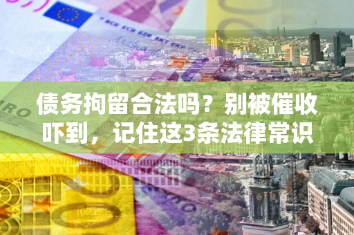 济南债务拘留合法吗?别被催收吓到,记住这3条法律常识 济南债务拘留合法吗?别被催收吓到,记住这3条法律常识