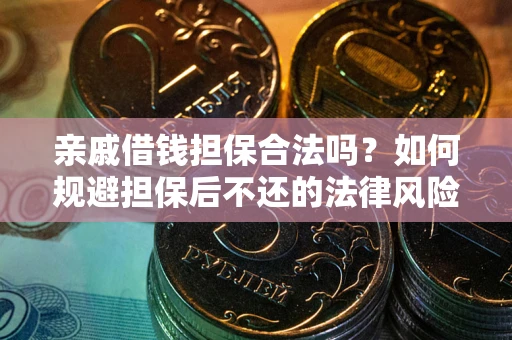 济南亲戚借钱担保合法吗？如何规避担保后不还的法律风险？