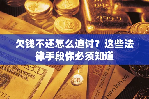 济南欠钱不还怎么追讨？这些法律手段你必须知道