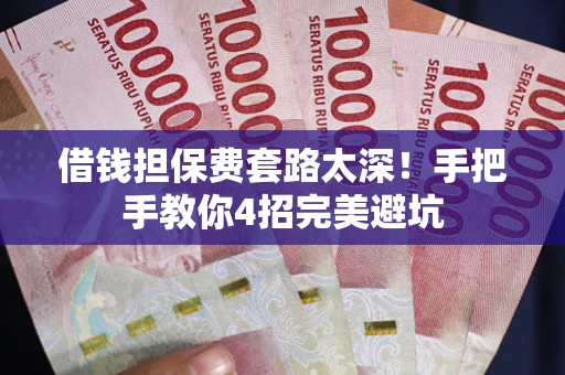 济南借钱担保费套路太深！手把手教你4招完美避坑