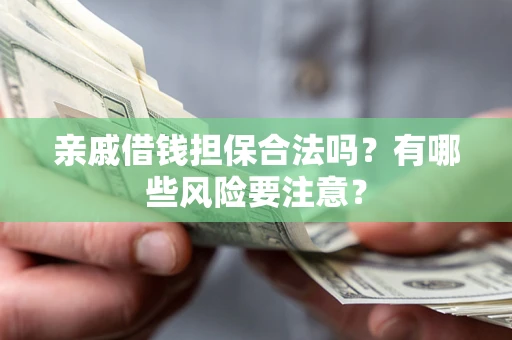 济南亲戚借钱担保合法吗？有哪些风险要注意？