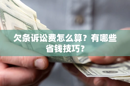 济南欠条诉讼费怎么算？有哪些省钱技巧？