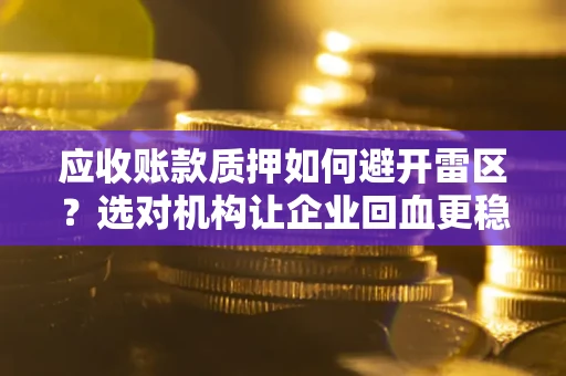 济南应收账款质押如何避开雷区？选对机构让企业回血更稳