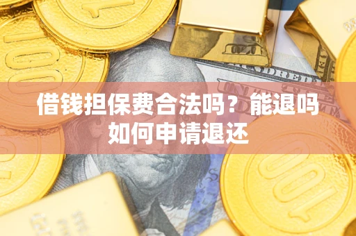 济南借钱担保费合法吗？能退吗如何申请退还