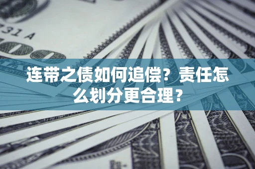 济南连带之债如何追偿？责任怎么划分更合理？