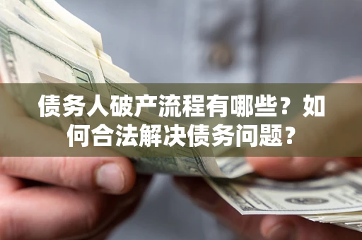 济南债务人破产流程有哪些？如何合法解决债务问题？