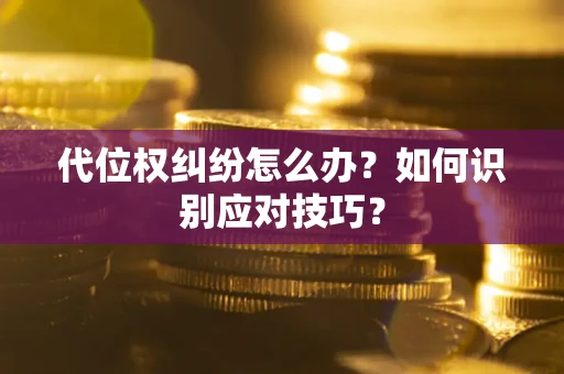 济南代位权纠纷怎么办？如何识别应对技巧？